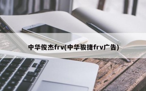中华俊杰frv(中华骏捷frv广告)